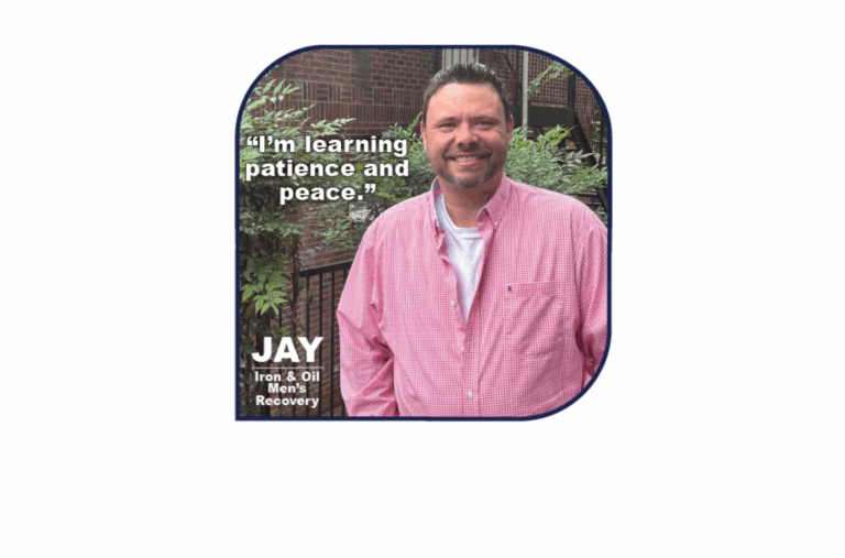 Jay’s Story of learning patience and peace here at the Iron & Oil Men’s Recovery Program